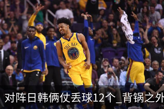 对阵日韩俩仗丢球12个 背锅之外国安门将没责任？